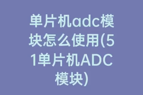 单片机adc模块怎么使用(51单片机ADC模块)
