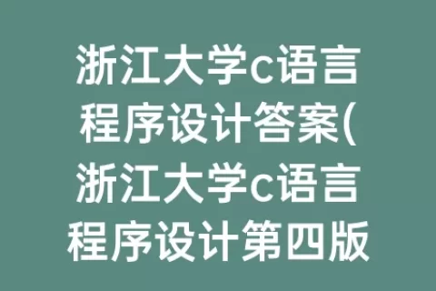 浙江大学c语言程序设计答案(浙江大学c语言程序设计第四版答案)