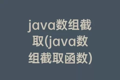 java数组截取(java数组截取函数)