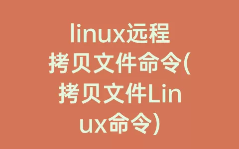 linux远程拷贝文件命令(拷贝文件Linux命令)