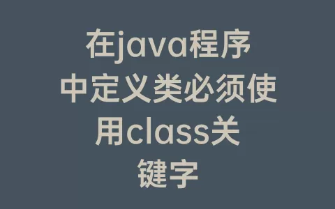 在java程序中定义类必须使用class关键字