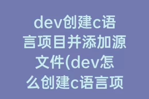 dev创建c语言项目并添加源文件(dev怎么创建c语言项目)