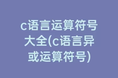c语言运算符号大全(c语言异或运算符号)