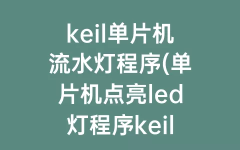 keil单片机流水灯程序(单片机点亮led灯程序keil)