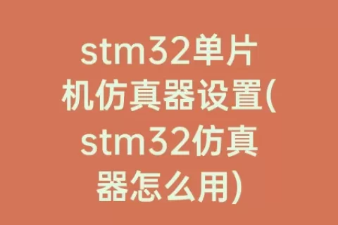 stm32单片机仿真器设置(stm32仿真器怎么用)