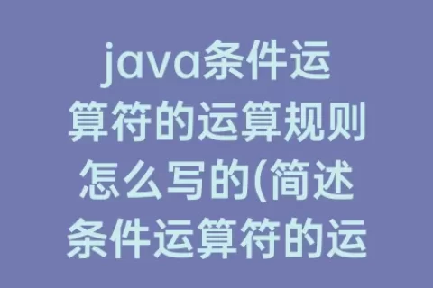 java条件运算符的运算规则怎么写的(简述条件运算符的运算规则)