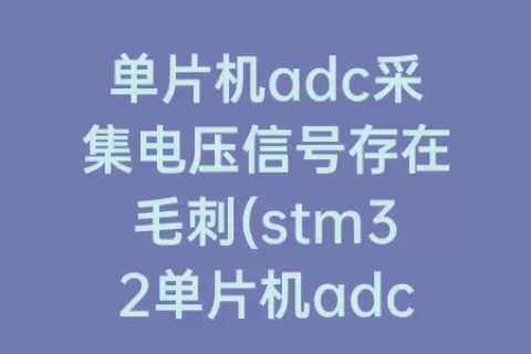 单片机adc采集电压信号存在毛刺(stm32单片机adc采集电压)
