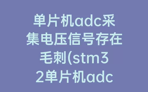 单片机adc采集电压信号存在毛刺(stm32单片机adc采集电压)