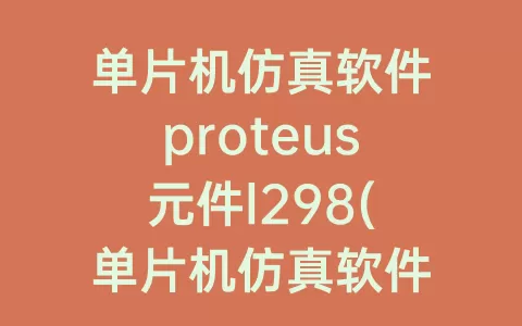 单片机仿真软件proteus元件l298(单片机仿真软件proteus按键)