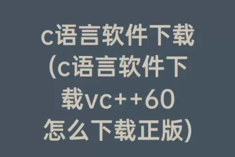 c语言软件下载(c语言软件下载vc++60怎么下载正版)
