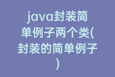 java封装简单例子两个类(封装的简单例子)