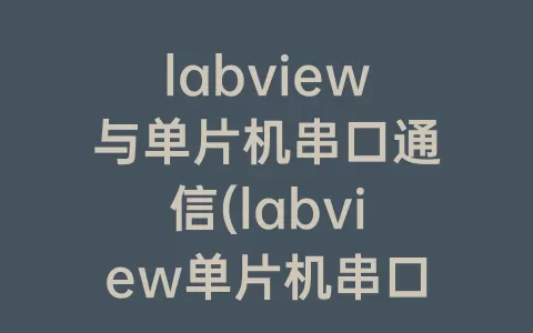 labview与单片机串口通信(labview单片机串口通信上位机)