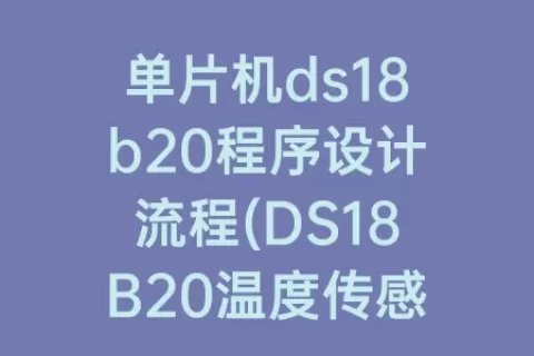 单片机ds18b20程序设计流程(DS18B20温度传感器程序设计)