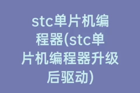 stc单片机编程器(stc单片机编程器升级后驱动)