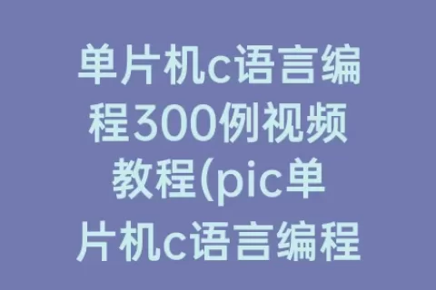 单片机c语言编程300例视频教程(pic单片机c语言编程300例)