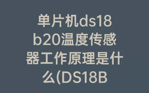 单片机ds18b20温度传感器工作原理是什么(DS18B20温度传感器工作原理)
