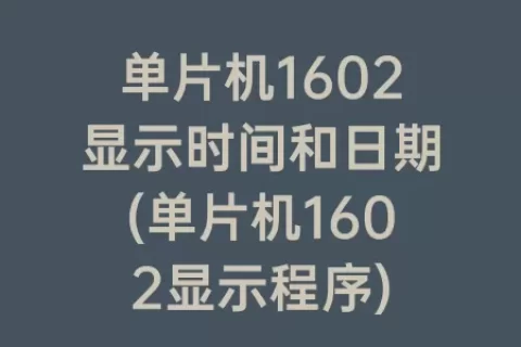 单片机1602显示时间和日期(单片机1602显示程序)