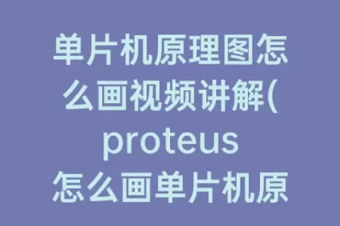 单片机原理图怎么画视频讲解(proteus怎么画单片机原理图)