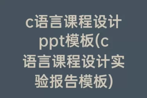 c语言课程设计ppt模板(c语言课程设计实验报告模板)
