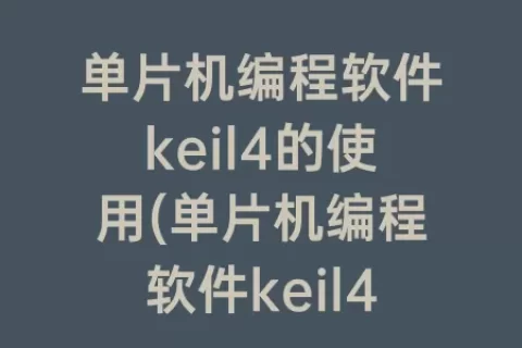 单片机编程软件keil4的使用(单片机编程软件keil4安装教程)