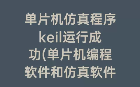 单片机仿真程序keil运行成功(单片机编程软件和仿真软件)