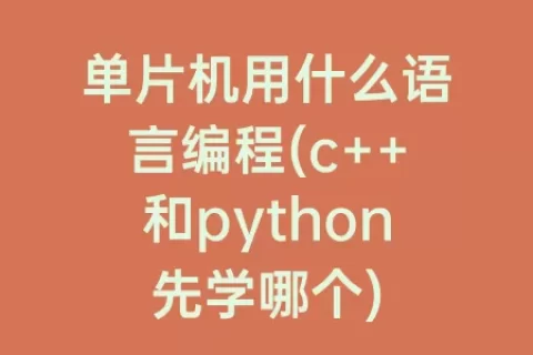 单片机用什么语言编程(c++和python先学哪个)