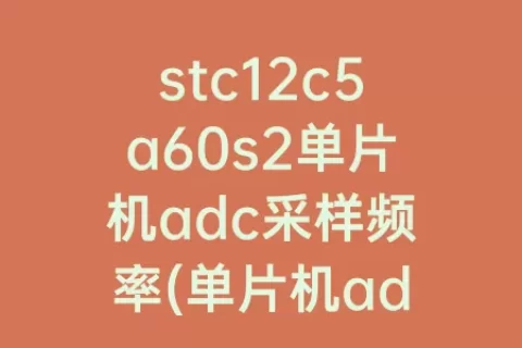 stc12c5a60s2单片机adc采样频率(单片机adc采样频率最快多少)
