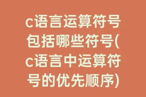 c语言运算符号包括哪些符号(c语言中运算符号的优先顺序)