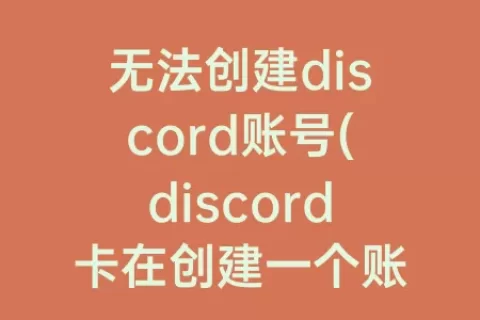 无法创建discord账号(discord卡在创建一个账号)