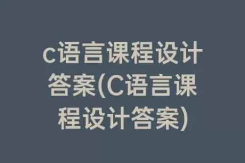 c语言课程设计答案(C语言课程设计答案)
