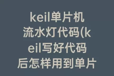 keil单片机流水灯代码(keil写好代码后怎样用到单片机上)