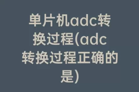 单片机adc转换过程(adc转换过程正确的是)