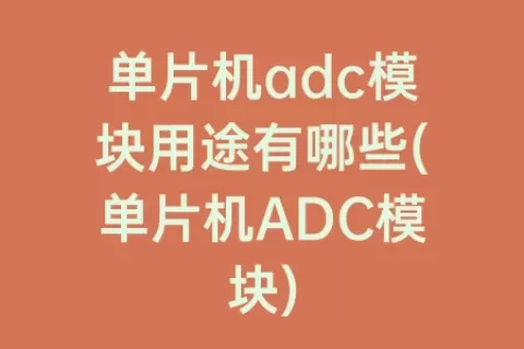 单片机adc模块用途有哪些(单片机ADC模块)