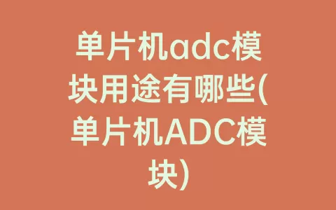 单片机adc模块用途有哪些(单片机ADC模块)