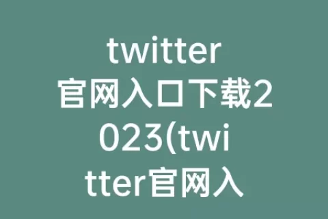 twitter官网入口下载2023(twitter官网入口下载2023)