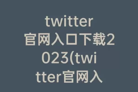 twitter官网入口下载2023(twitter官网入口下载2023)