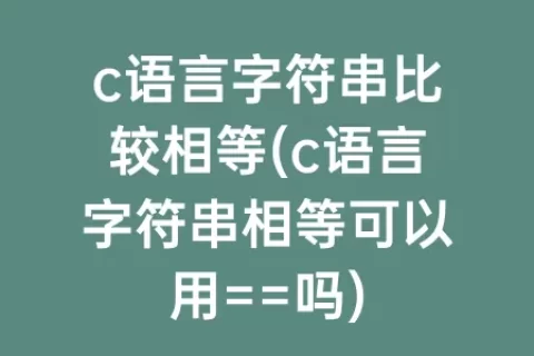 c语言字符串比较相等(c语言字符串相等可以用==吗)
