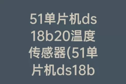 51单片机ds18b20温度传感器(51单片机ds18b20温度传感器详解)