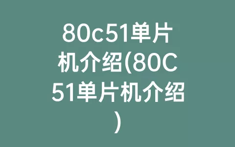 80c51单片机介绍(80C51单片机介绍)