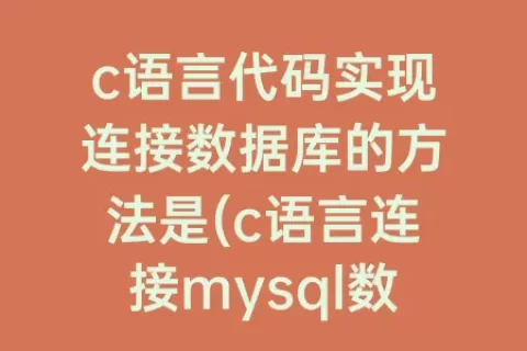 c语言代码实现连接数据库的方法是(c语言连接mysql数据库代码)