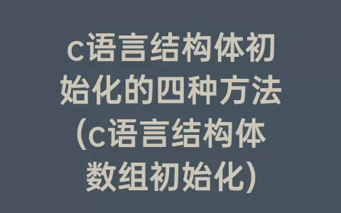 c语言结构体初始化的四种方法(c语言结构体数组初始化)
