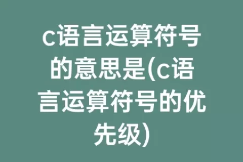 c语言运算符号的意思是(c语言运算符号的优先级)