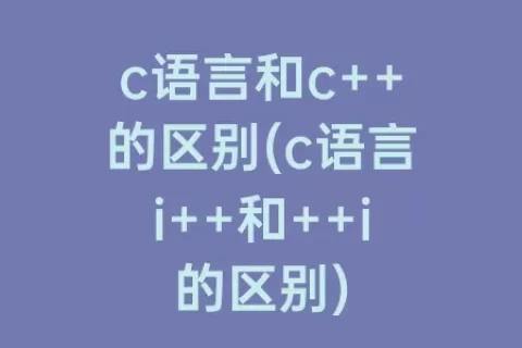 c语言和c++的区别(c语言i++和++i的区别)