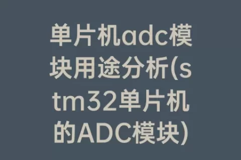 单片机adc模块用途分析(stm32单片机的ADC模块)