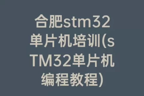 合肥stm32单片机培训(sTM32单片机编程教程)