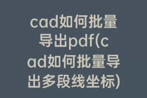 cad如何批量导出pdf(cad如何批量导出多段线坐标)
