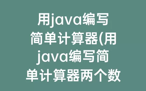 用java编写简单计算器(用java编写简单计算器两个数运算gui)