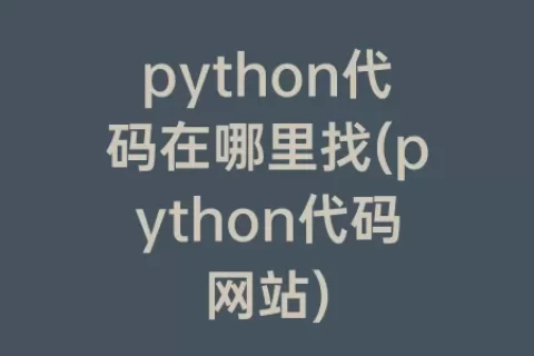 python代码在哪里找(python代码网站)