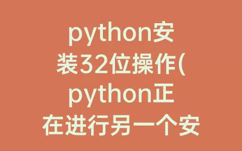 python安装32位操作(python正在进行另一个安装操作)