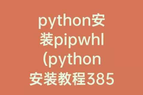 python安装pipwhl(python安装教程385)